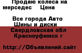 Продаю колеса на мерседес  › Цена ­ 40 000 - Все города Авто » Шины и диски   . Свердловская обл.,Красноуфимск г.